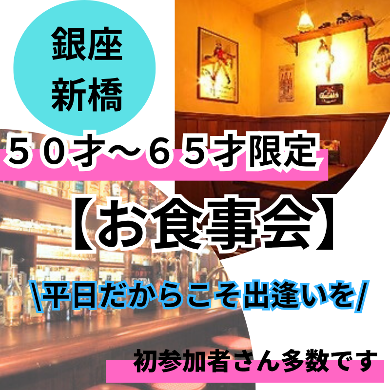 銀座・新橋｜平日だからこそ出逢いを！５０才～６５才の食事会｜初参加者さん多数です