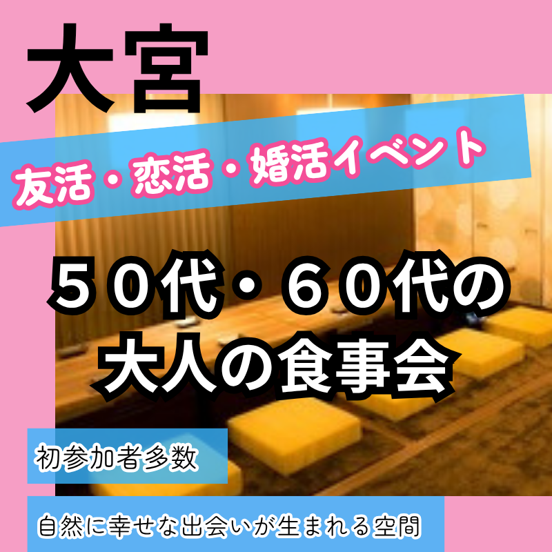 大宮｜５０代・６０代の大人の食事会｜初参加者多数｜友活・恋活・婚活イベント
