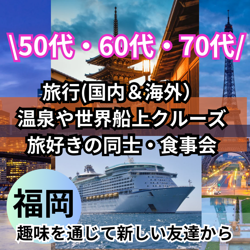 福岡｜平日・50代・60代・70代の旅行(国内＆海外）・温泉や世界船上クルーズ・旅好きの同士・食事会｜趣味を通じて新しい友達から