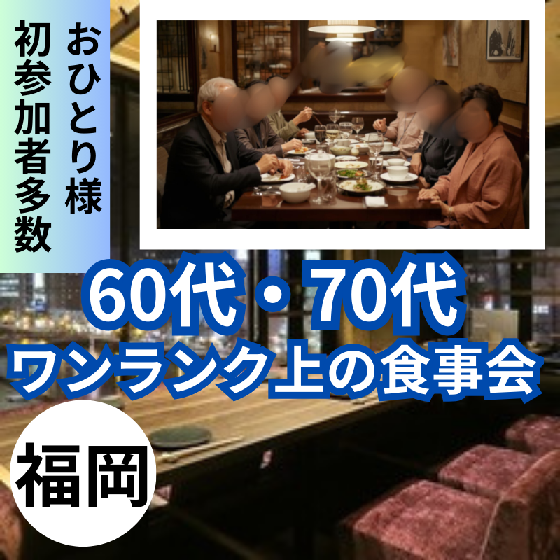 福岡｜高齢者の出会い方とは？｜６０代・７０代のワンランク上の食事会｜おひとり様・初参加者さんが多数