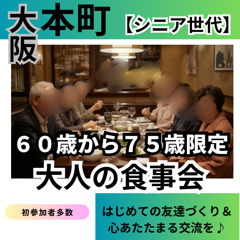 本町｜６０才から７５才限定・大人の食事会｜初参加者多数｜新しい友達＆恋人作り＆心あたたまる交流を♪