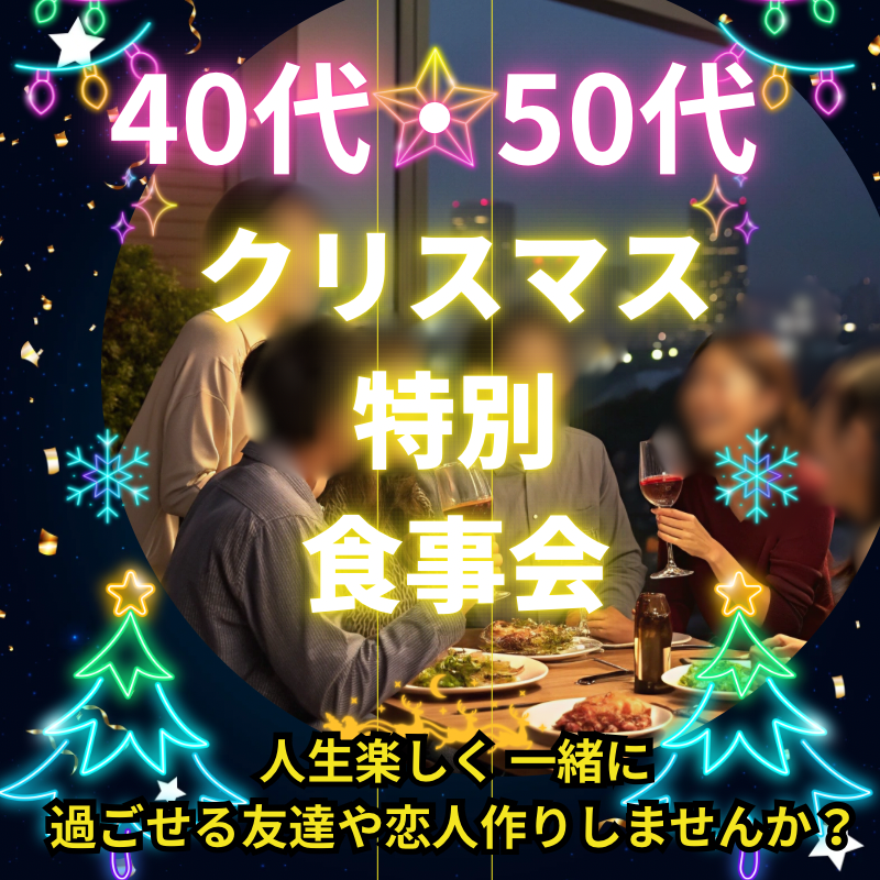 福岡｜４０代・５０代｜クリスマス1ヶ月前の特別・食事会｜人生楽しく 一緒に過ごせる友達や恋人作りしませんか？