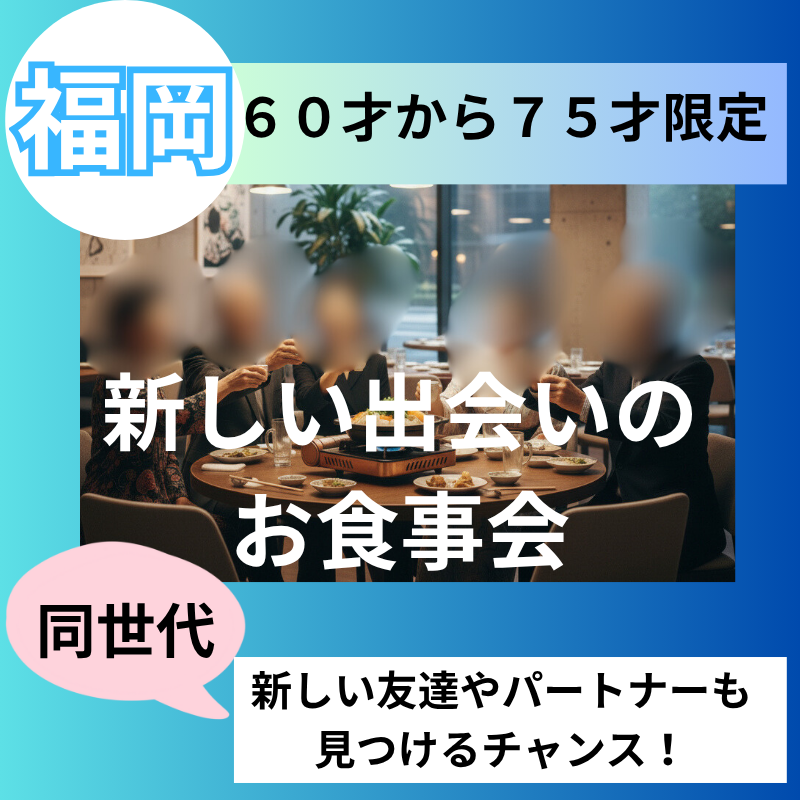 福岡｜６０才から７５才限定！お食事会｜同世代だから安心★新しい友達やパートナーも見つけるチャンス！