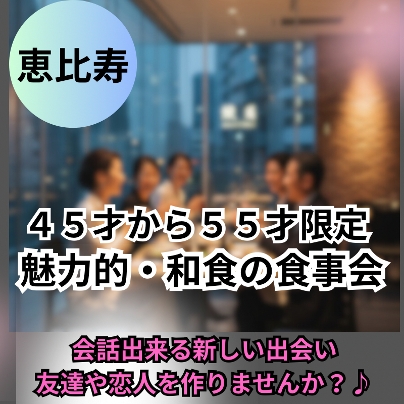 恵比寿|45才から55才限定の魅力的・和食の食事会|ワクワクした人生を| 恵比寿|45才から55才限定の魅力的・和食の食事会|ワクワクした人生を|