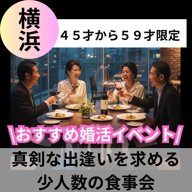横浜|45才から59才限定・真剣な出逢いを求める少人数の食事会|おすすめ婚活イベント 横浜|45才から59才限定・真剣な出逢いを求める少人数の食事会|おすすめ婚活イベント