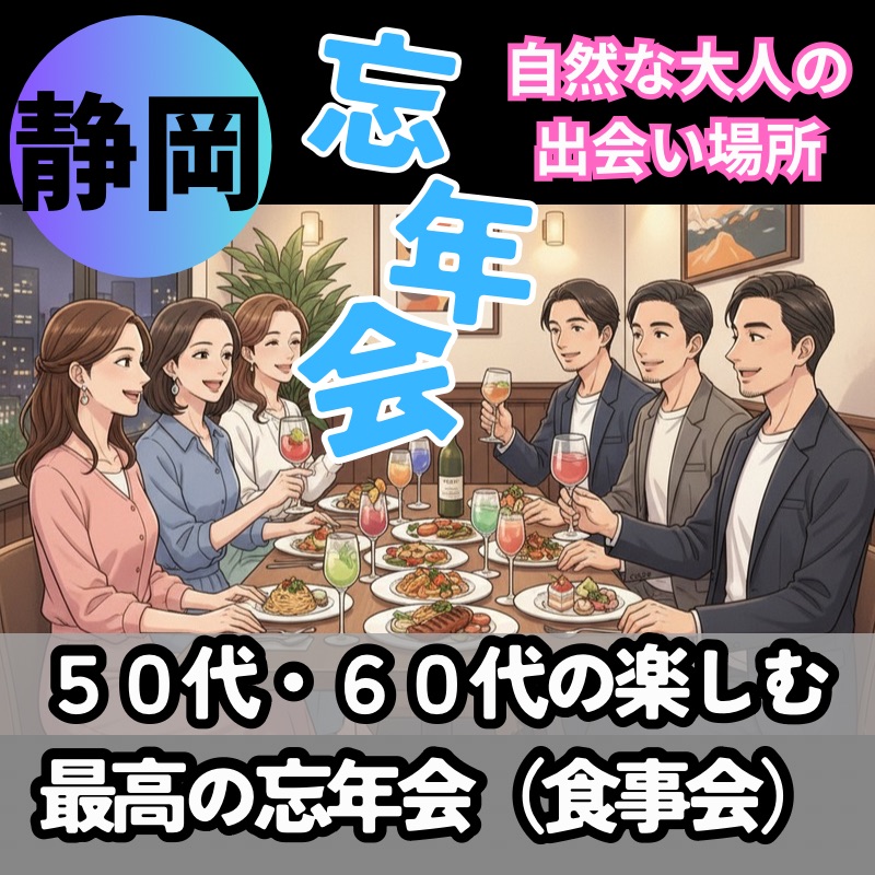静岡｜５０代・６０代の楽しむ最高の忘年会（食事会）｜自然な大人の出会い場所｜新しい出会い、新しい未来