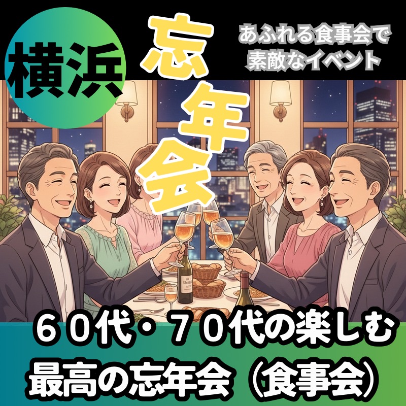 横浜｜６０代・７０代の楽しむ最高の忘年会（食事会）！笑顔あふれる食事会で素敵なイベント