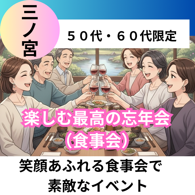 三ノ宮｜５０代・６０代の楽しむ最高の忘年会（食事会）！笑顔あふれる食事会で素敵なイベント