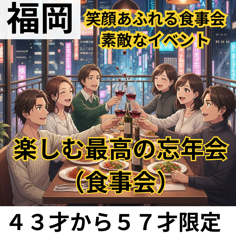 福岡｜４３才から５７才限定・楽しむ最高の忘年会（食事会）！笑顔あふれる食事会で素敵なイベント