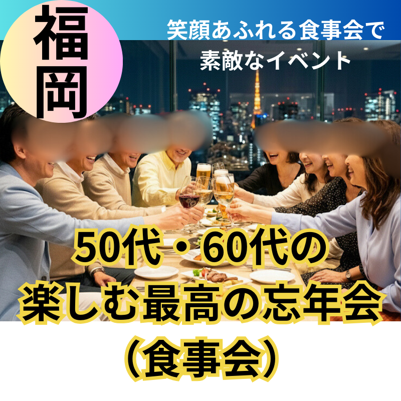 福岡｜５０代・６０代の楽しむ最高の忘年会（食事会）！｜自然な大人の出会い場所｜新しい出会い、新しい未来