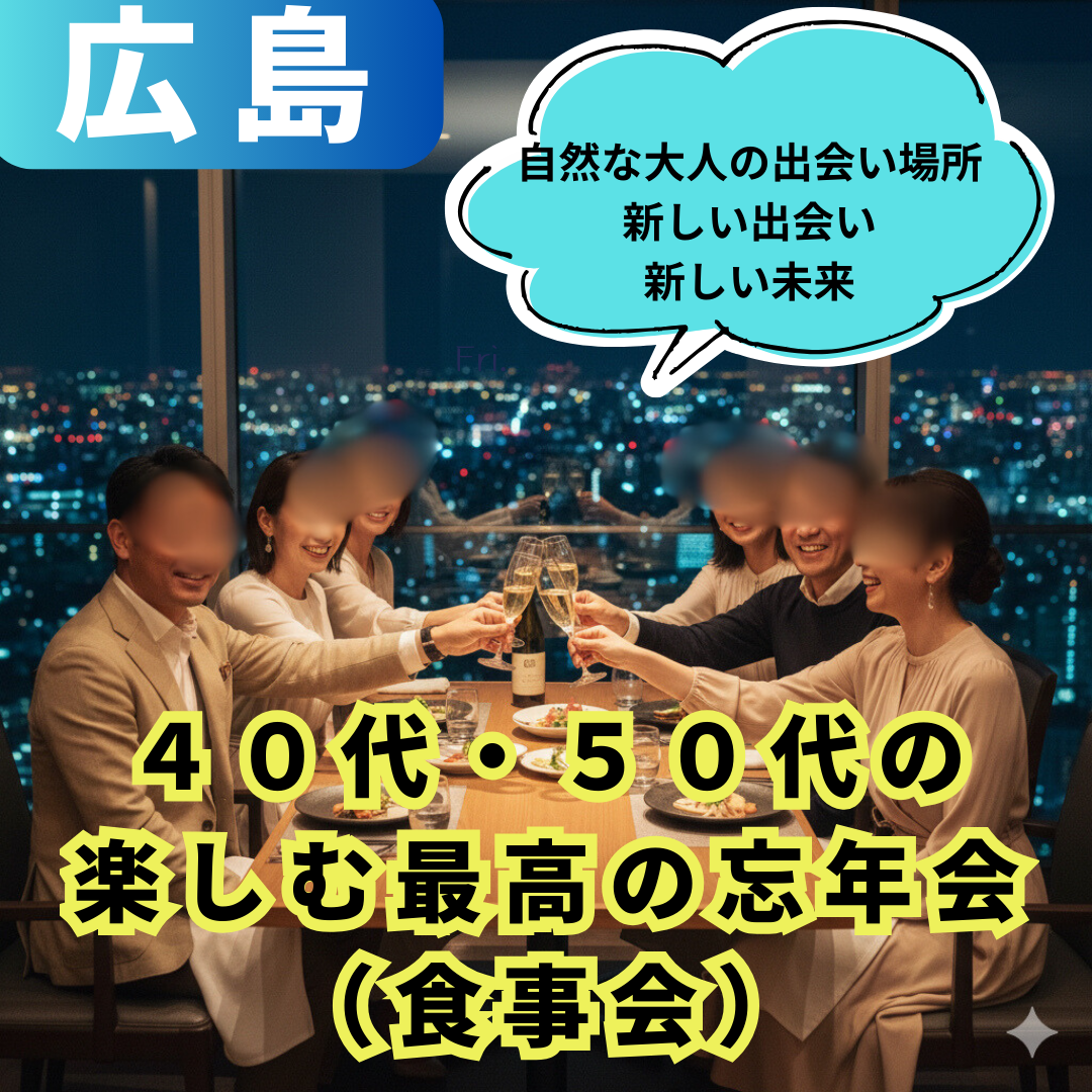 広島｜４０代・５０代の楽しむ最高の忘年会（食事会）！｜自然な大人の出会い場所｜新しい出会い、新しい未来