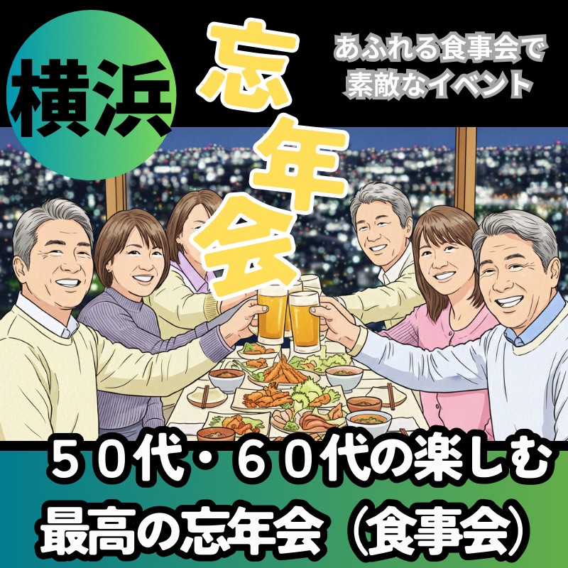 横浜｜５０代・６０代の楽しむ最高の忘年会（食事会）！笑顔あふれる食事会で素敵なイベント