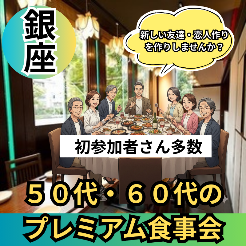 銀座｜５０代・６０代のプレミアム食事会｜初参加者さん多数｜新しい友達・恋人作りを作りしませんか？
