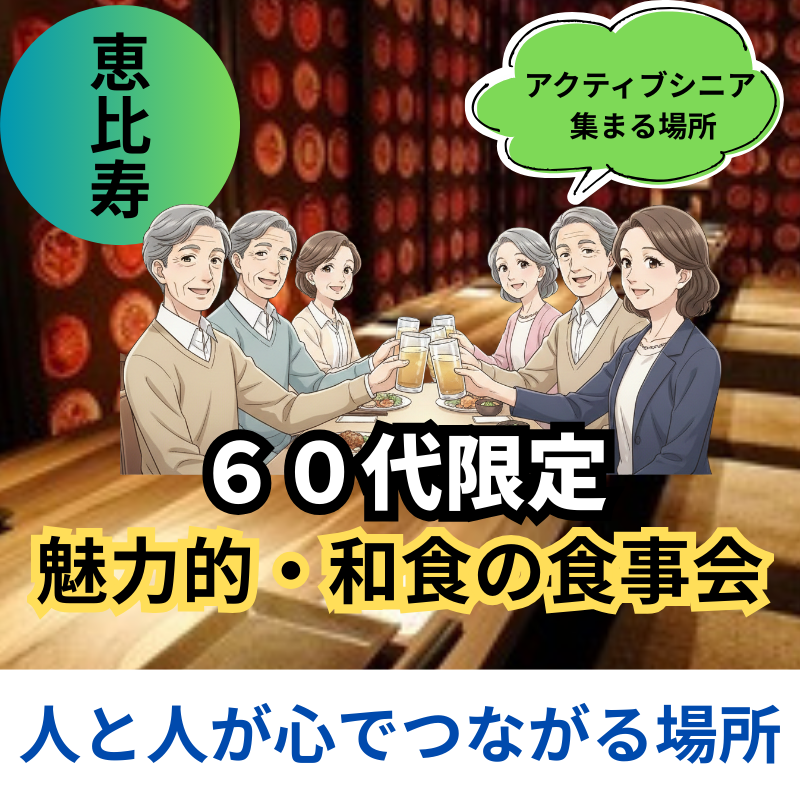 恵比寿｜６０代限定の魅力的・和食の食事会｜人と人が心でつながる場所｜アクティブシニア 集まる場所