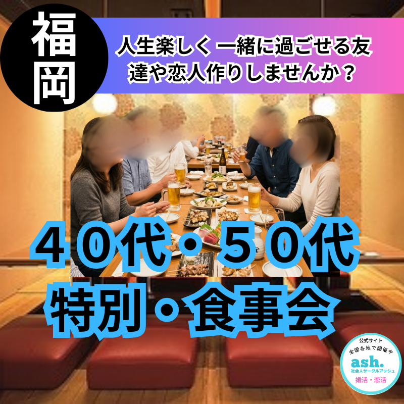 福岡｜４０代・５０代｜特別・食事会｜人生楽しく 一緒に過ごせる友達や恋人作りしませんか？