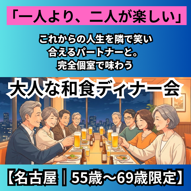 【名古屋｜55歳〜69歳限定】「一人より、二人が楽しい」これからの人生を隣で笑い合えるパートナーと。完全個室で味わう、大人の和食ディナー会