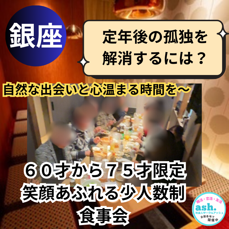 銀座｜定年後の孤独を解消するには？６０才から７５才限定・笑顔あふれる少人数制・食事会｜自然な出会いと心温まる時間を～