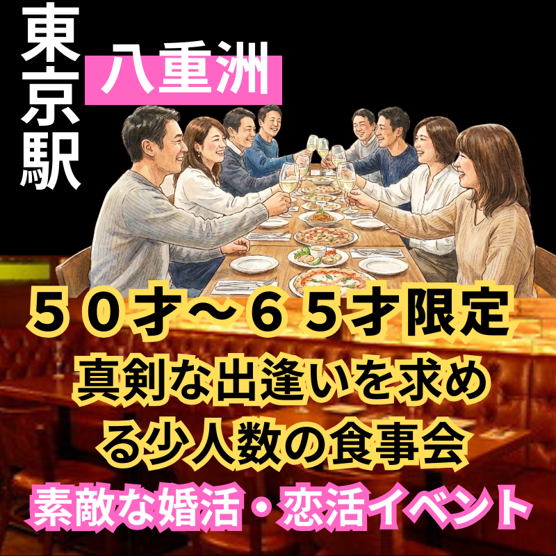 東京駅八重洲｜５０才～６５才限定｜真剣な出逢いを求める少人数の食事会｜おすすめイベント