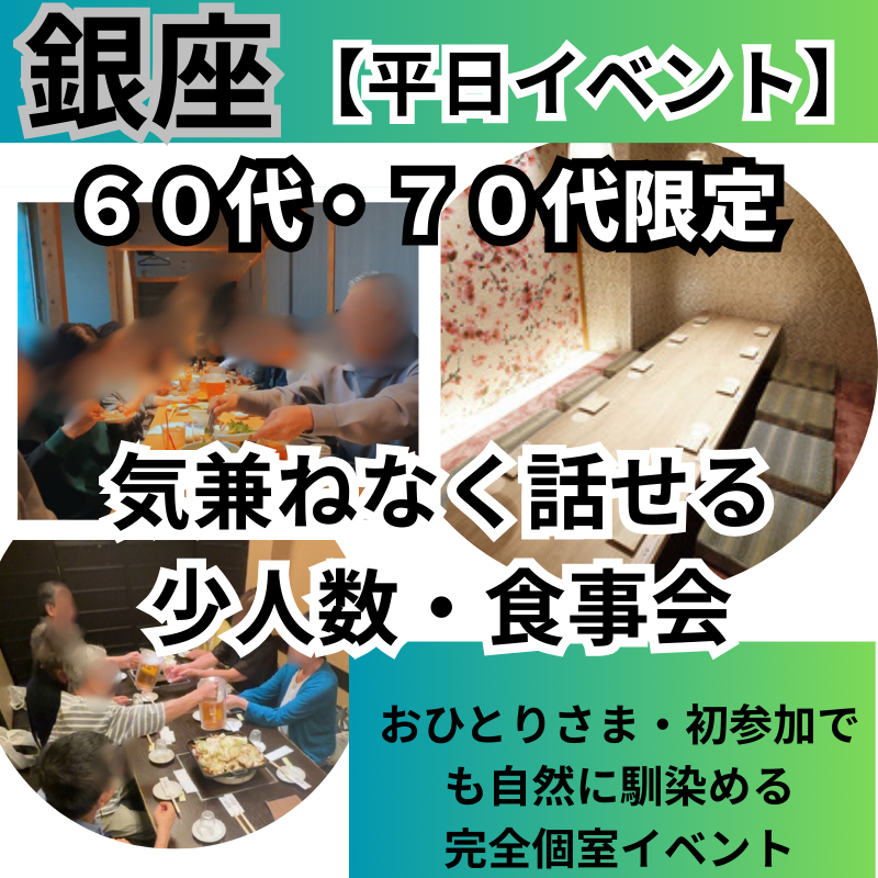 東京銀座｜平日６０代・７０代｜気兼ねなく話せる少人数・食事会｜おひとりさま・初参加でも自然に馴染める完全個室イベント