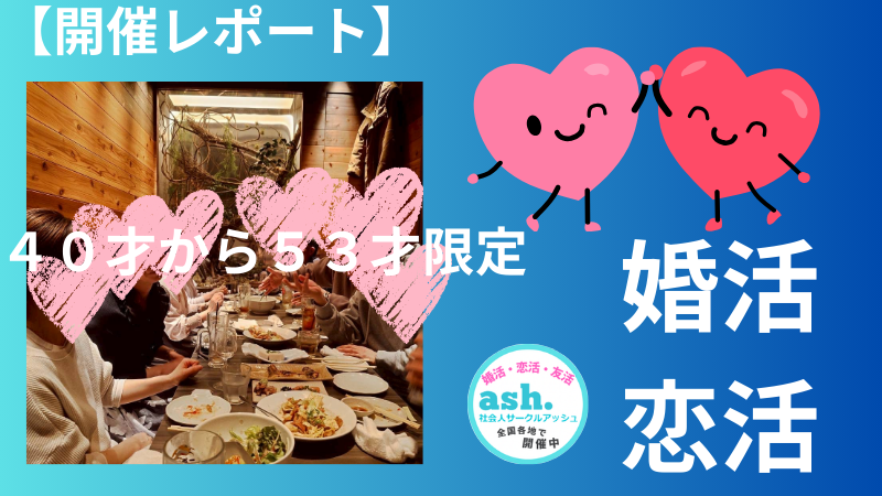 【開催レポート】名古屋婚活・恋活イベント｜大人数より、少人数でじっくりと！４０才から５０才前半限定・一人ひとりと会話を楽しむ、誠実な大人のサークルアッシュ食事会 （参加者のほとんどがお一人での参加です）