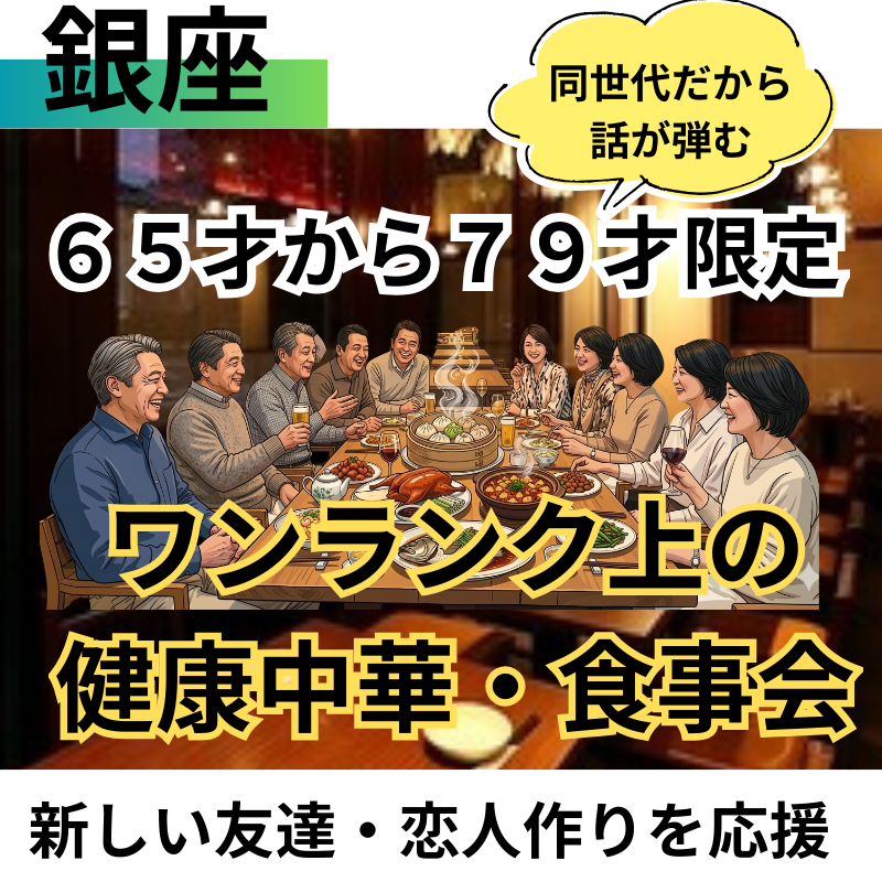 銀座｜６５才から７９才限定・ワンランク上の健康中華・食事会｜新しい友達・恋人作りを応援｜同世代だから話が弾む！お一人参加歓迎