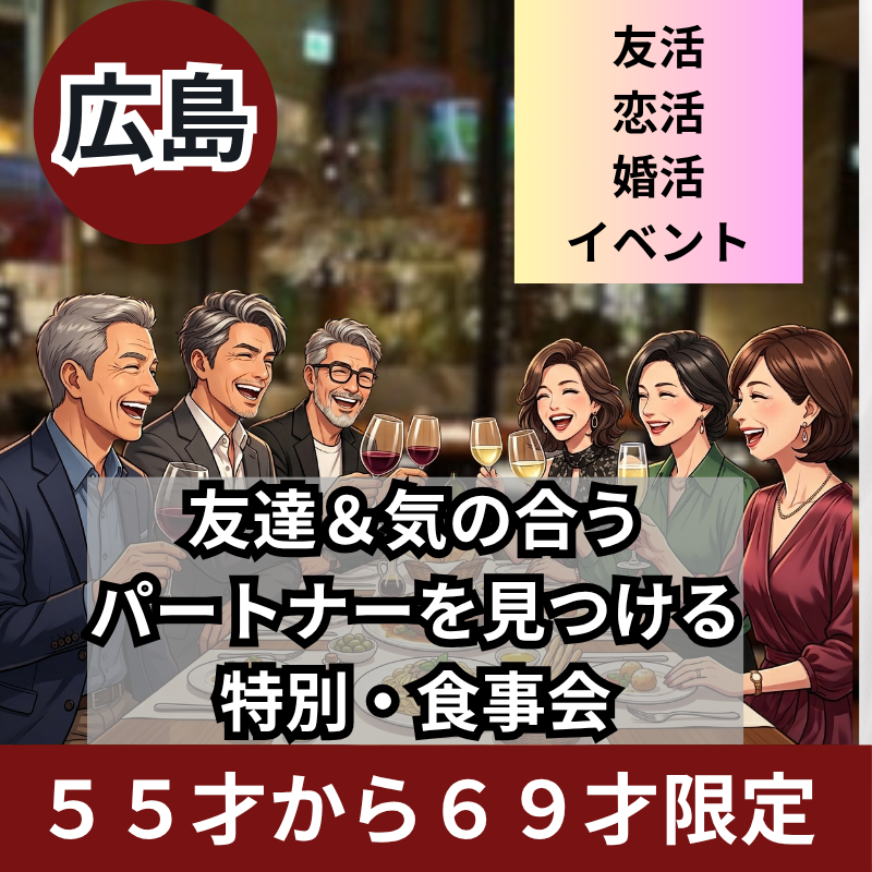 広島｜５５才から６９才限定｜新規のお店で新しい友達＆気の合うパートナーを見つける特別・食事会｜友活・恋活・婚活イベント