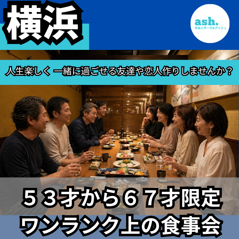 横浜｜５３才から６７才限定・ワンランク上・食事会｜人生楽しく 一緒に過ごせる友達や恋人作りしませんか？