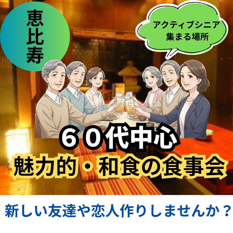 恵比寿｜６０代中心の魅力的・個室×和食の食事会｜新しい友達や恋人作りしませんか？