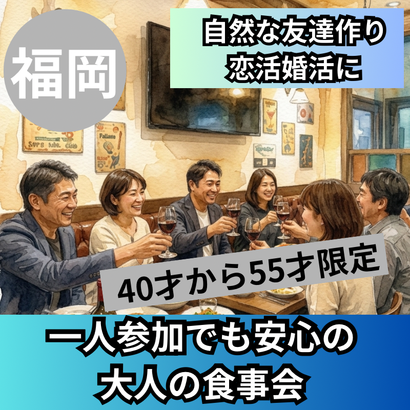 福岡｜40才から55才限定｜一人参加でも安心の大人の食事会｜自然な友達作り・恋活婚活に