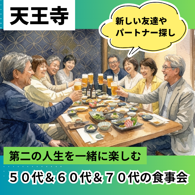 天王寺｜５０代＆６０代＆７０代の食事会｜「第二の青春」を一緒に楽しむ、新しい友達やパートナー探し