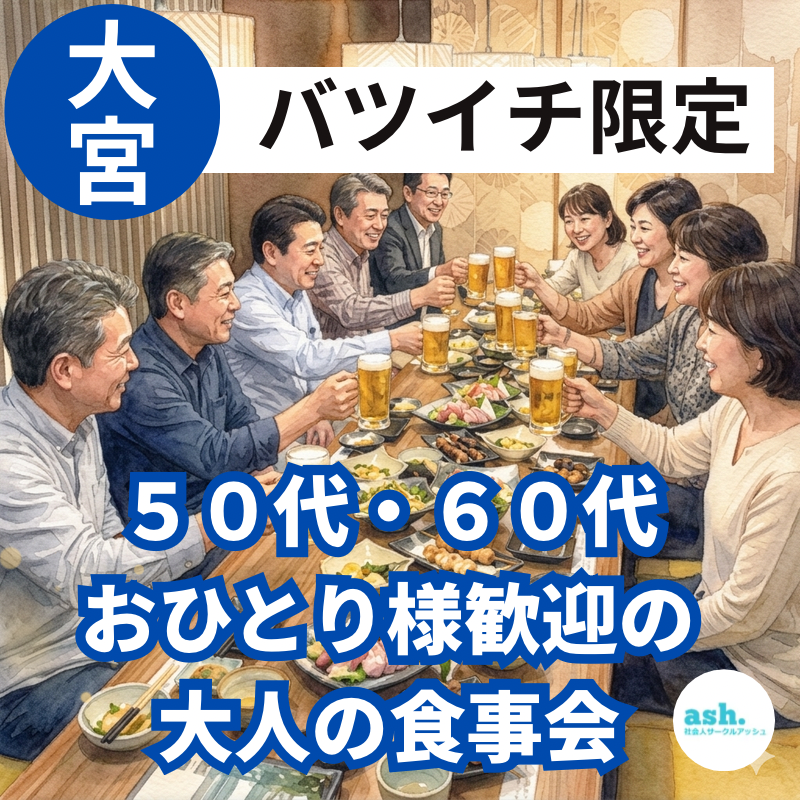大宮｜バツイチ限定・５０代・６０代｜おひとり様歓迎の大人・食事会｜友活・恋活・婚活イベント