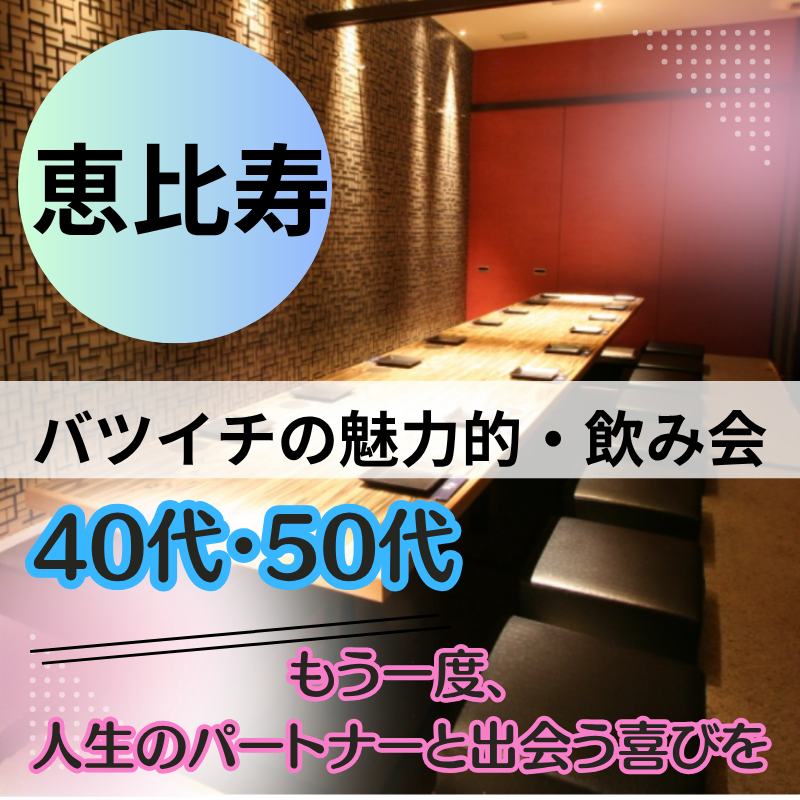 【恵比寿】40代・50代向けバツイチ＆理解者の恋活・友達作り｜「経験が深みに変わる」心が通う大人の食事会