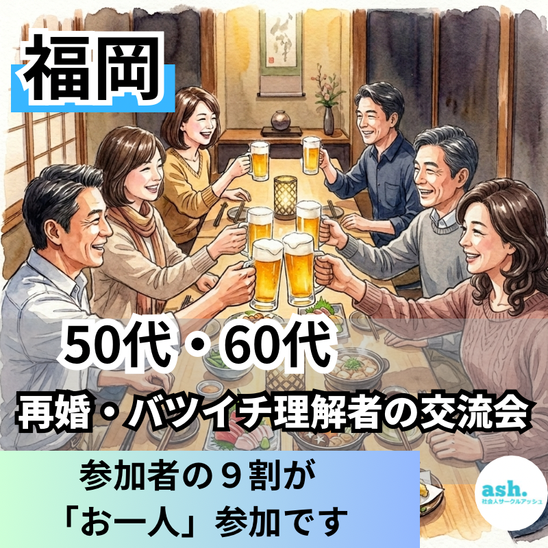 福岡｜５０代・６０代の再婚・バツイチ理解者の交流会｜参加者の９割が「お一人」参加です