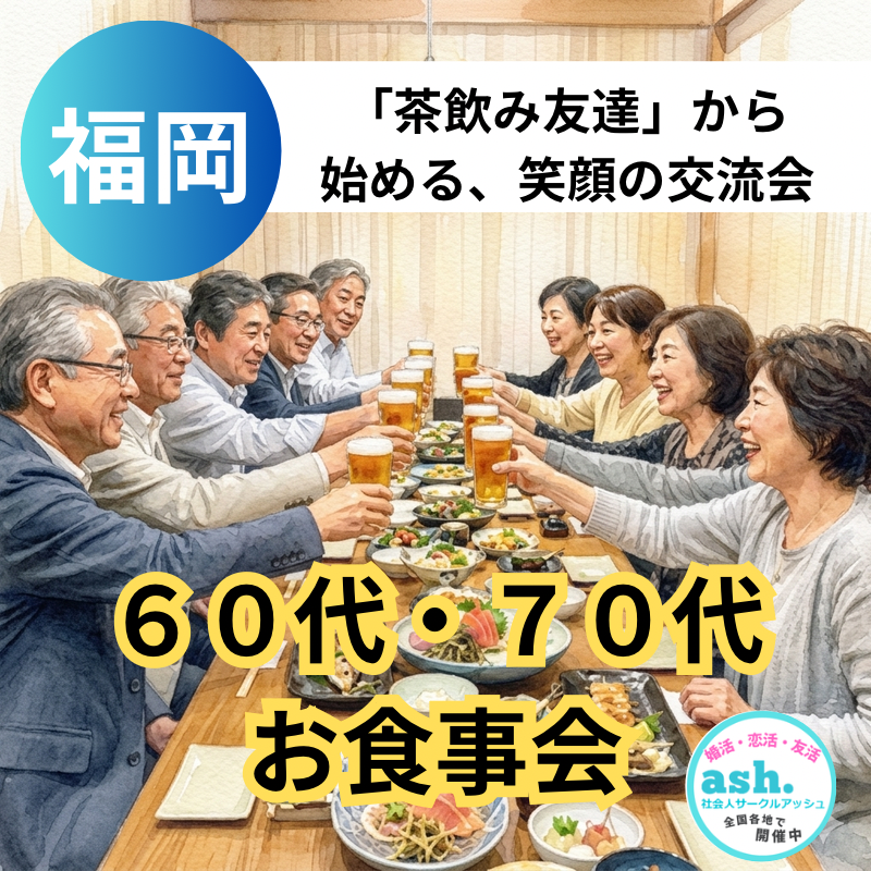 福岡｜６０代・７０代・お食事会｜まずは「茶飲み友達」から始める、笑顔の交流会