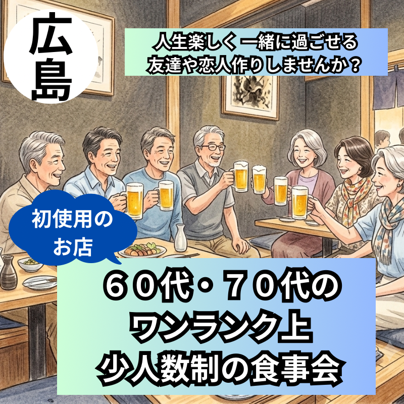 広島駅・新規のお店で６０代・７０代のワンランク上・少人数制の食事会｜人生楽しく 一緒に過ごせる友達や恋人作りしませんか？