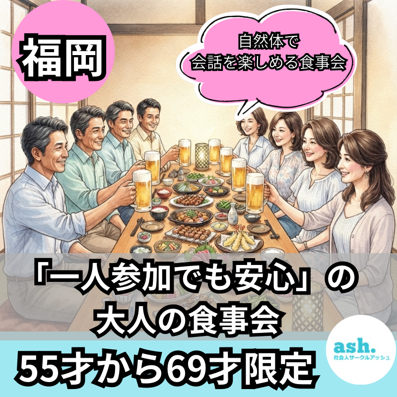 福岡｜55才から69才限定・「一人参加でも安心」の大人の食事会｜自然な友達作り・恋活に