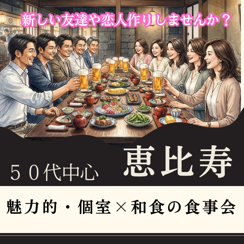 恵比寿｜５０代中心の魅力的・個室×和食の食事会｜新しい友達や恋人作りしませんか？