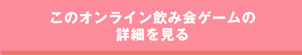 このオンライン飲み会ゲーム詳細を見る